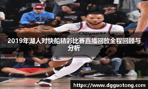 2019年湖人对快船精彩比赛直播回放全程回顾与分析