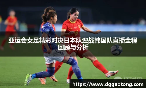亚运会女足精彩对决日本队迎战韩国队直播全程回顾与分析